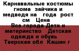 Карнавальные костюмы гнома, зайчика и медведя на 4 года  рост 104-110 см › Цена ­ 1 200 - Все города Дети и материнство » Детская одежда и обувь   . Тверская обл.,Кашин г.